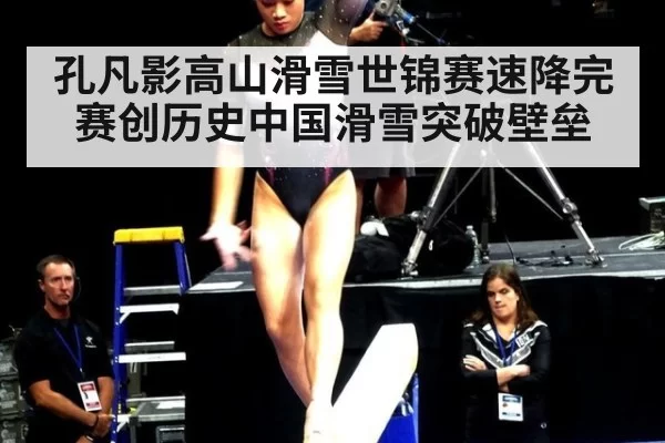 孔凡影高山滑雪世锦赛速降完赛创历史中国滑雪突破壁垒