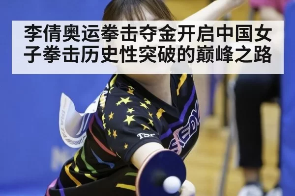李倩奥运拳击夺金开启中国女子拳击历史性突破的巅峰之路