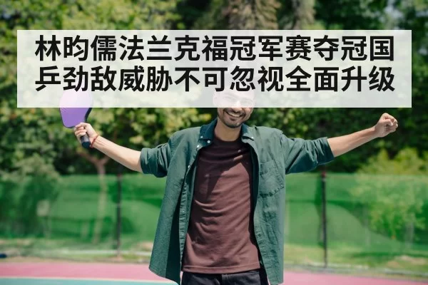 林昀儒法兰克福冠军赛夺冠国乒劲敌威胁不可忽视全面升级