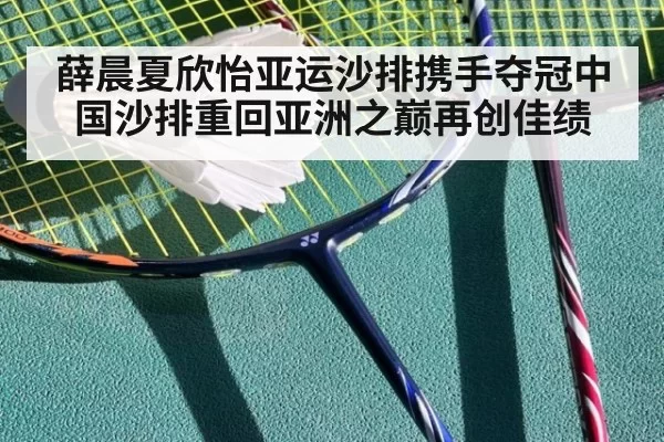 薛晨夏欣怡亚运沙排携手夺冠中国沙排重回亚洲之巅再创佳绩