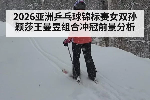 2026亚洲乒乓球锦标赛女双孙颖莎王曼昱组合冲冠前景分析